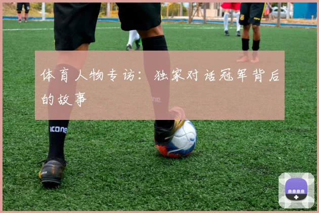 体育人物专访:独家对话冠军背后的故事