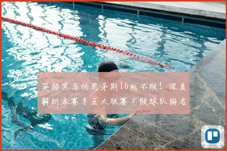 英超黑马伯恩茅斯16轮不败！深度解析本赛季五大联赛不败球队排名与战术