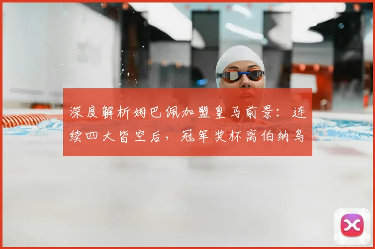 深度解析姆巴佩加盟皇马前景：连续四大皆空后，冠军奖杯离伯纳乌还有多远？