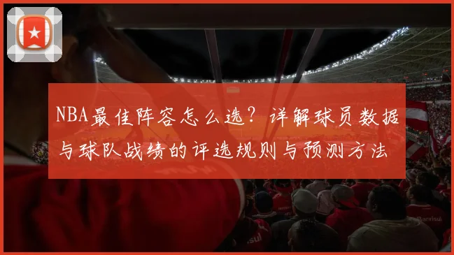 NBA最佳阵容怎么选？详解球员数据与球队战绩的评选规则与预测方法
